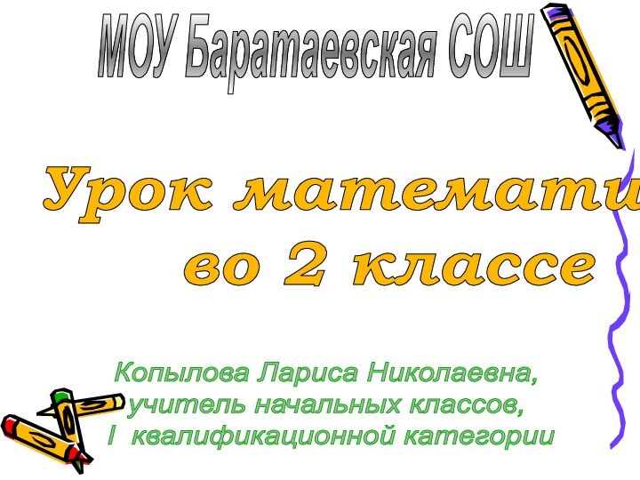 МОУ Баратаевская СОШКопылова Лариса Николаевна, учитель начальных классов, I квалификационной категорииУрок математики во 2 классе