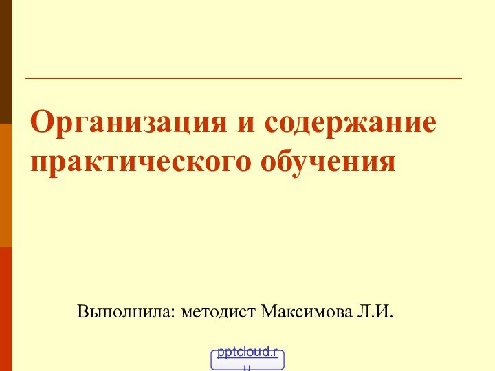 Организация и содержание практического обучения    Выполнила: методист Максимова Л.И.