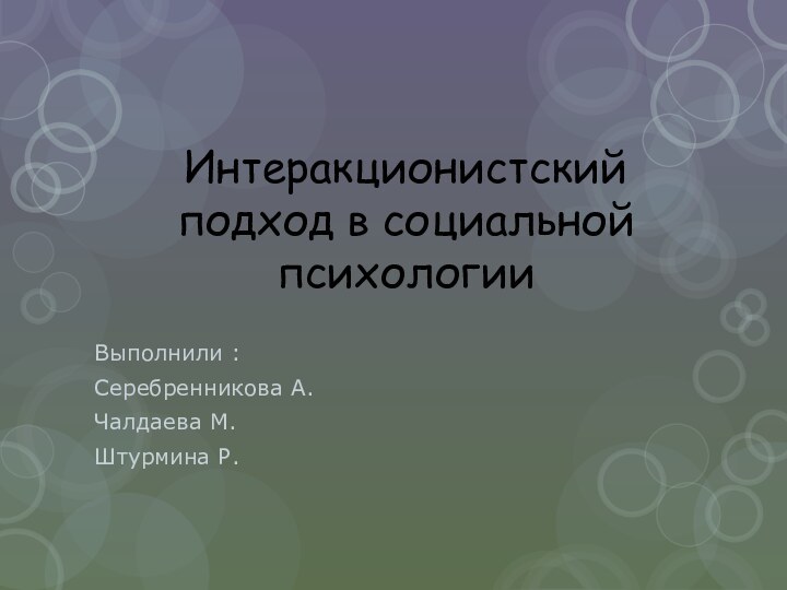 Интеракционистский подход в социальной психологии Выполнили : Серебренникова А.Чалдаева М. Штурмина Р.