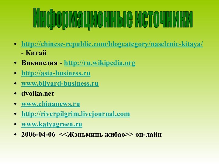 http://chinese-republic.com/blogcategory/naselenie-kitaya/ - КитайВикипедия - http://ru.wikipedia.org http://asia-business.ru www.bilyard-business.ru dvoika.net www.chinanews.ru  http://riverpilgrim.livejournal.com www.katyagreen.ru