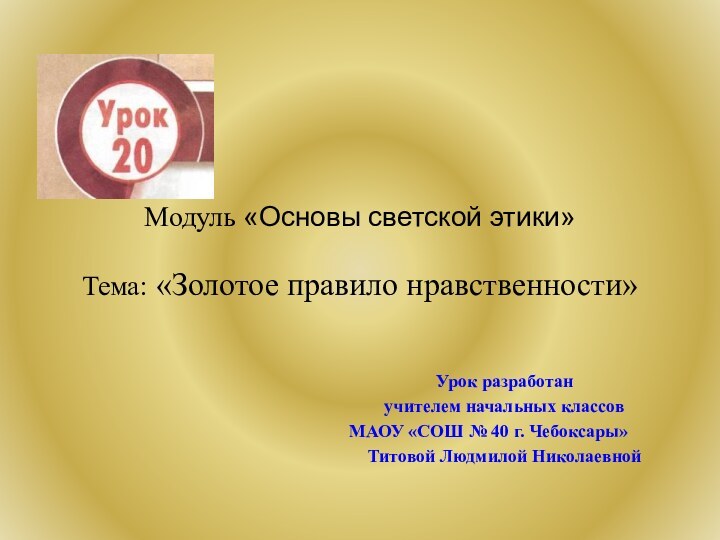 Модуль «Основы светской этики»   Тема: «Золотое правило нравственности»Урок разработан