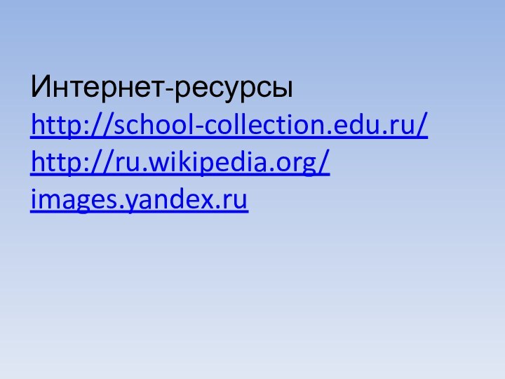 Интернет-ресурсы http://school-collection.edu.ru/ http://ru.wikipedia.org/ images.yandex.ru