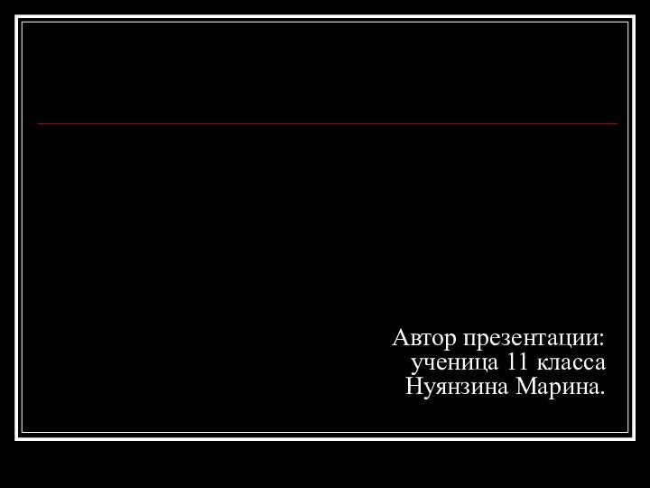 Автор презентации: ученица 11 класса Нуянзина Марина.