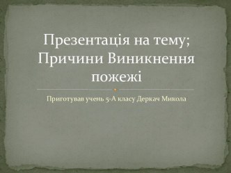 Презентація на тему;Причини Виникнення пожежі