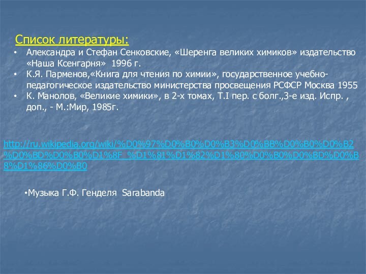 Список литературы:Александра и Стефан Сенковские, «Шеренга великих химиков» издательство «Наша Ксенгарня»