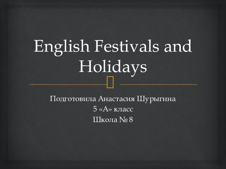 English Festivals and HolidaysПодготовила Анастасия Шурыгина 5 «А» классШкола № 8