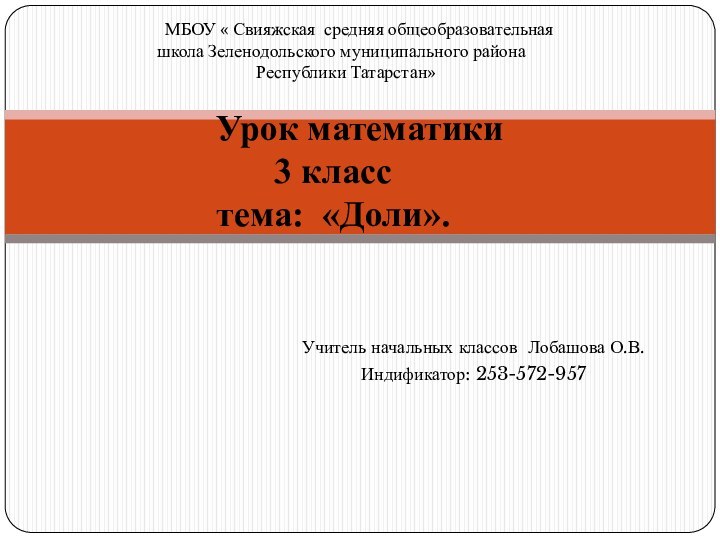 Учитель начальных классов Лобашова О.В.Индификатор: 253-572-957    Урок математики 3