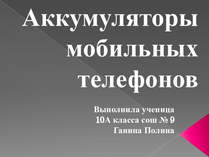 Аккумуляторы мобильных телефоновВыполнила ученица 10А класса сош № 9 Ганина Полина