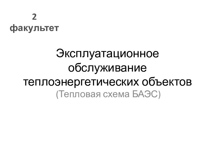 Эксплуатационное обслуживание теплоэнергетических объектов(Тепловая схема БАЭС)2 факультет