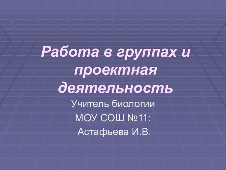 Работа в группах и проектная деятельностьУчитель биологии МОУ СОШ №11: Астафьева И.В.