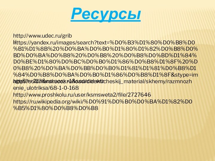 Ресурсыhttp://www.udec.ru/gribi/https://yandex.ru/images/search?text=%D0%B3%D1%80%D0%B8%D0%B1%D1%8B%20%D0%BA%D0%B0%D1%80%D1%82%D0%B8%D0%BD%D0%BA%D0%B8%20%D0%B8%20%D0%B8%D0%BD%D1%84%D0%BE%D1%80%D0%BC%D0%B0%D1%86%D0%B8%D1%8F%20%D0%B8%20%D0%BA%D0%BB%D0%B0%D1%81%D1%81%D0%B8%D1%84%D0%B8%D0%BA%D0%B0%D1%86%D0%B8%D1%8F&stype=image&lr=213&noreask=1&source=wizhttp://soldmaral.ucoz.ru/load/didakticheskij_material/skhemy/razmnozhenie_ulotriksa/68-1-0-168http://www.proshkolu.ru/user/ksmsweta2/file/2727646https://ru.wikipedia.org/wiki/%D0%91%D0%B0%D0%BA%D1%82%D0%B5%D1%80%D0%B8%D0%B8