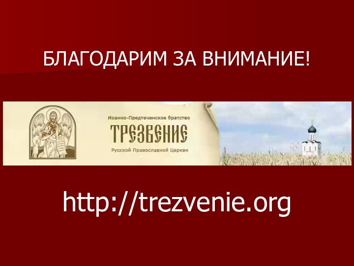 БЛАГОДАРИМ ЗА ВНИМАНИЕ!http://trezvenie.org