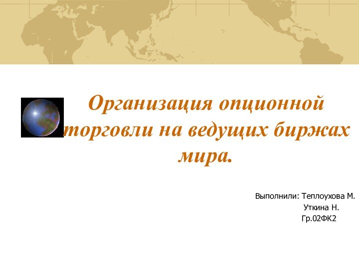 Организация опционной торговли на ведущих биржах мира.Выполнили: Теплоухова М.