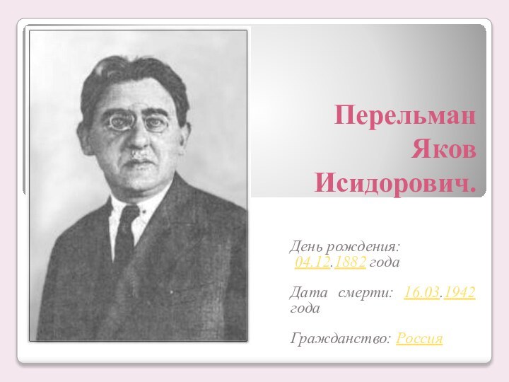 Перельман Яков Исидорович.День рождения: 04.12.1882 года Дата смерти: 16.03.1942 года Гражданство: Россия