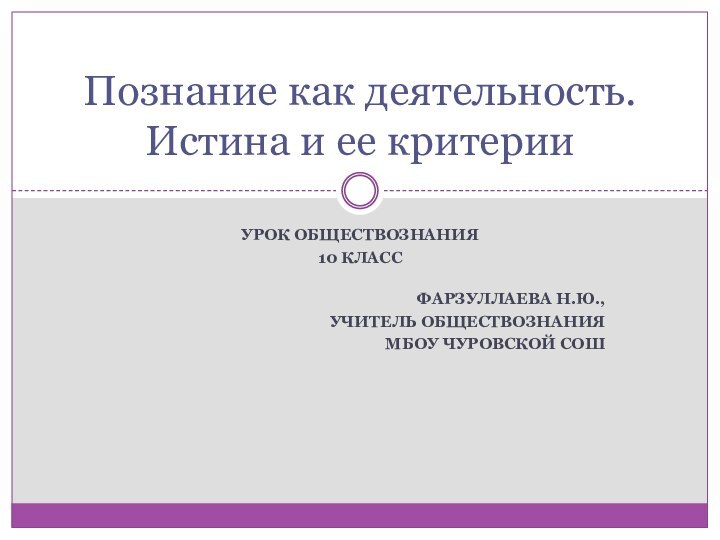 Урок обществознания10 класс Фарзуллаева Н.Ю., учитель обществознания МБОУ Чуровской СОШ Познание как