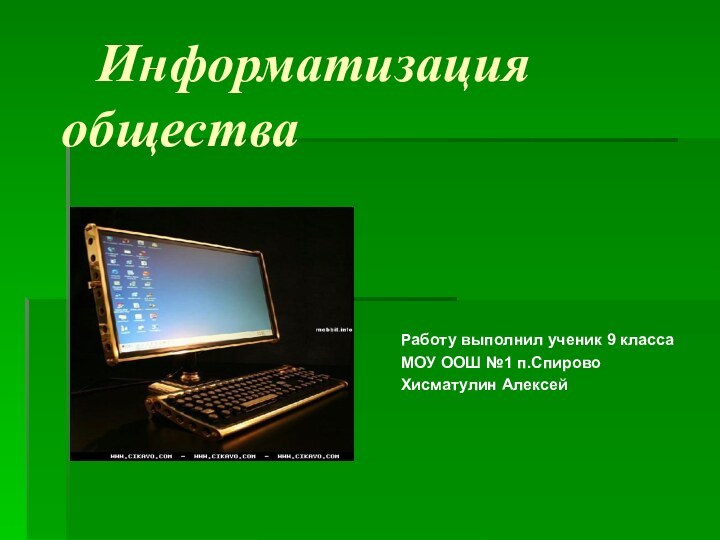 Информатизация обществаРаботу выполнил ученик 9 классаМОУ ООШ №1 п.СпировоХисматулин Алексей