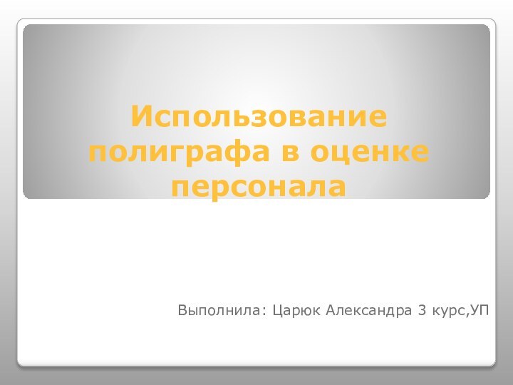 Использование полиграфа в оценке персоналаВыполнила: Царюк Александра 3 курс,УП