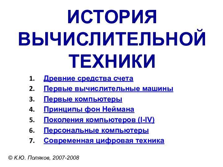 ИСТОРИЯ ВЫЧИСЛИТЕЛЬНОЙ ТЕХНИКИ© К.Ю. Поляков, 2007-2008Древние средства счетаПервые вычислительные машиныПервые компьютерыПринципы фон