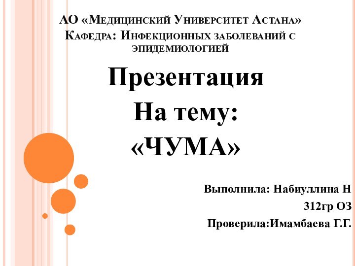 АО «Медицинский Университет Астана» Кафедра: Инфекционных заболеваний с эпидемиологиейПрезентацияНа тему:«ЧУМА»Выполнила: Набиуллина Н312гр ОЗПроверила:Имамбаева Г.Г.