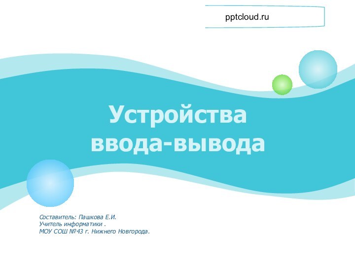 Устройства ввода-выводаСоставитель: Пашкова Е.И.Учитель информатики .МОУ СОШ №43 г. Нижнего Новгорода.