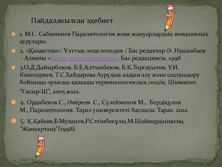 1. М.С. Сабаншиев Паразитология және жануарлардың инвазиялық аурулары.2. «Қазақстан»: Ұлттық энцклопедия /