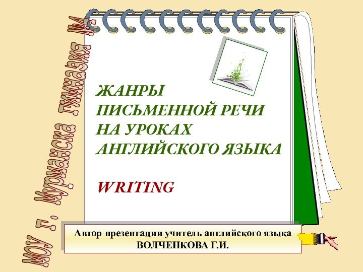 ЖАНРЫ ПИСЬМЕННОЙ РЕЧИ НА УРОКАХАНГЛИЙСКОГО ЯЗЫКАWRITINGМОУ г. Мурманска гимназия №4Автор презентации учитель английского языкаВОЛЧЕНКОВА Г.И.