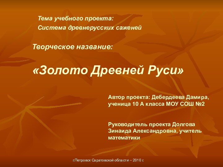 Тема учебного проекта:Система древнерусских саженейТворческое название:«Золото Древней Руси»Автор проекта: Дебердеева Дамира, ученица