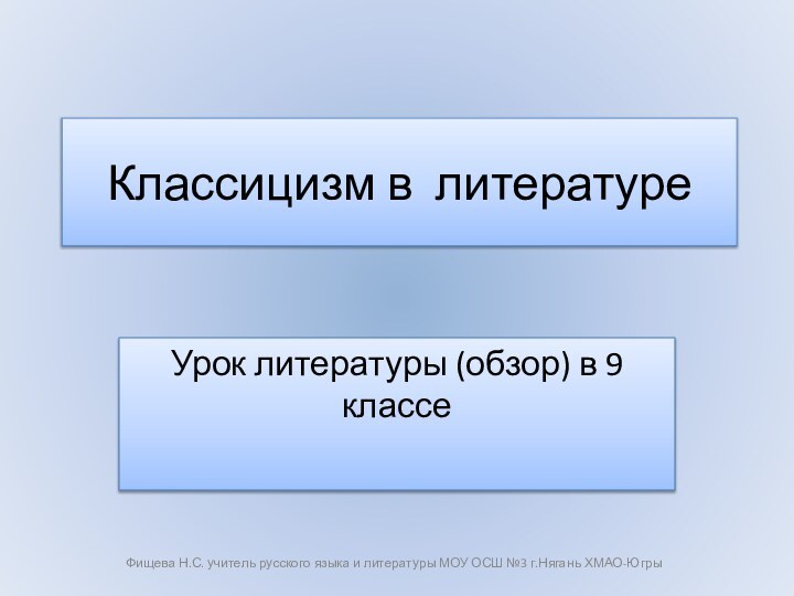 Классицизм в литературеУрок литературы (обзор) в 9 классеФищева Н.С. учитель русского языка