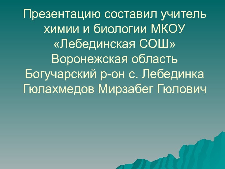 Презентацию составил учитель химии и биологии МКОУ «Лебединская СОШ» Воронежская область Богучарский