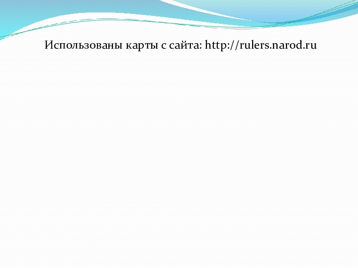 Использованы карты с сайта: http://rulers.narod.ru