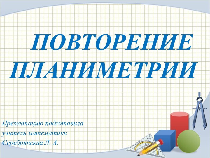 Презентацию подготовилаучитель математикиСеребрянская Л. А.  Повторение планиметрии