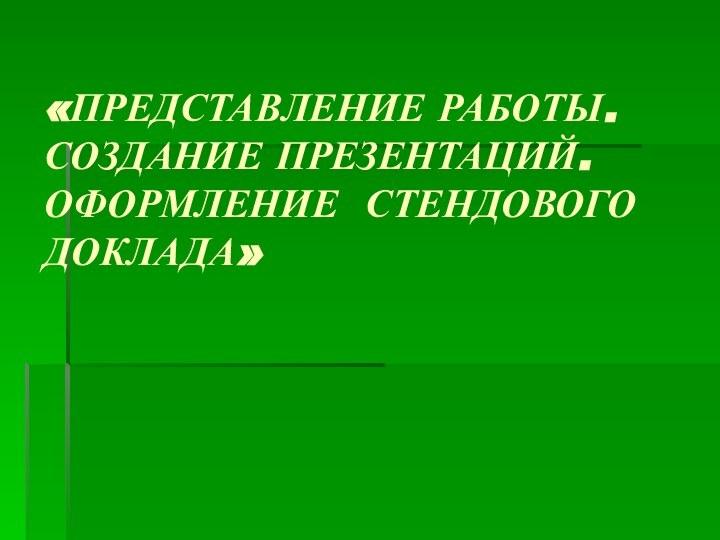 «ПРЕДСТАВЛЕНИЕ РАБОТЫ. СОЗДАНИЕ ПРЕЗЕНТАЦИЙ. ОФОРМЛЕНИЕ СТЕНДОВОГО ДОКЛАДА»