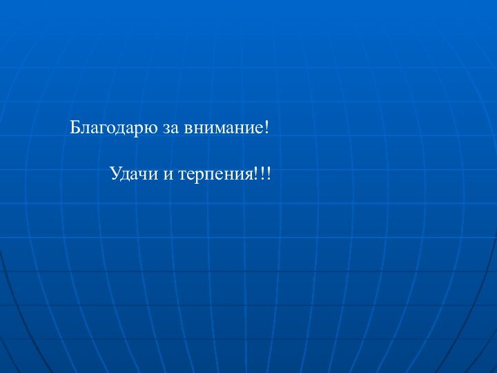 Благодарю за внимание!		      	  Удачи и терпения!!!