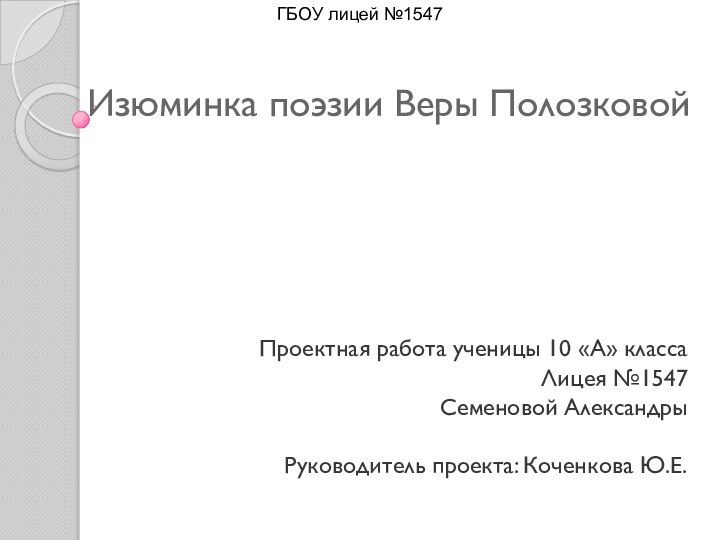 Изюминка поэзии Веры Полозковой  Проектная работа ученицы 10 «А» классаЛицея №1547