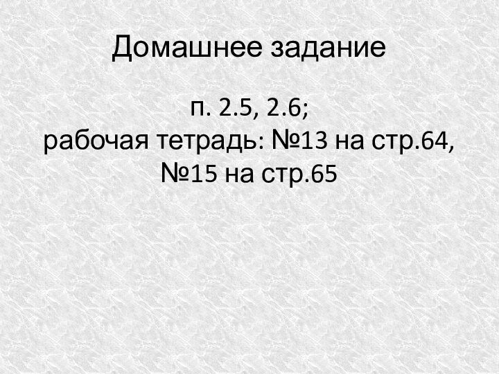 Домашнее заданиеп. 2.5, 2.6;  рабочая тетрадь: №13 на стр.64, №15 на стр.65