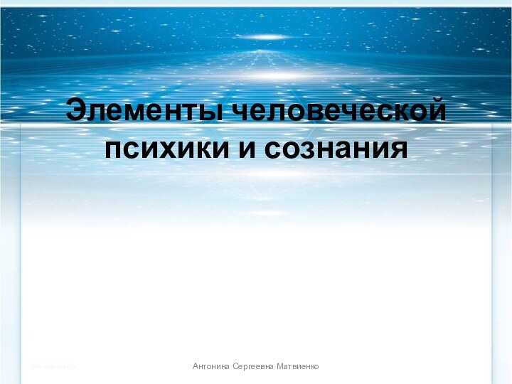 Элементы человеческой психики и сознания Антонина Сергеевна Матвиенко