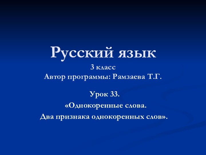 Русский язык 3 класс Автор программы: Рамзаева Т.Г. Урок 33. «Однокоренные слова. Два признака однокоренных слов».