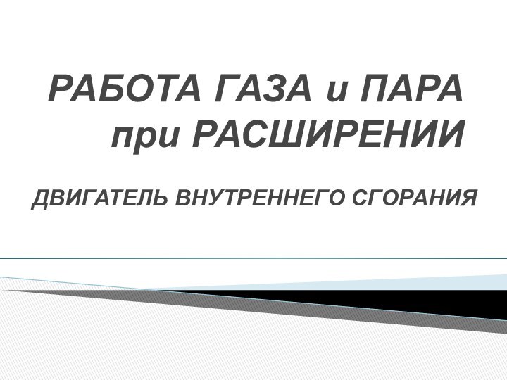 РАБОТА ГАЗА и ПАРА при РАСШИРЕНИИДВИГАТЕЛЬ ВНУТРЕННЕГО СГОРАНИЯ