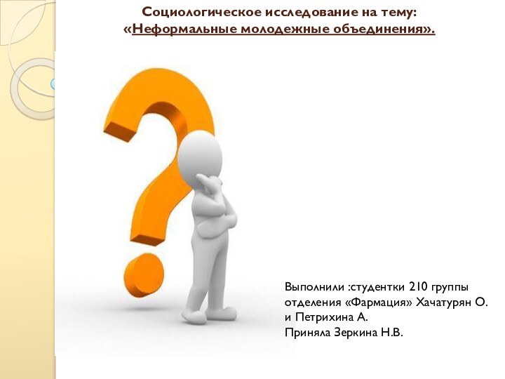 Социологическое исследование на тему:  «Неформальные молодежные объединения». Выполнили :студентки 210 группы