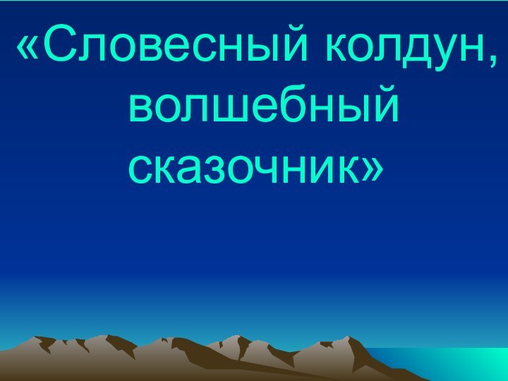 «Словесный колдун,  волшебный сказочник»