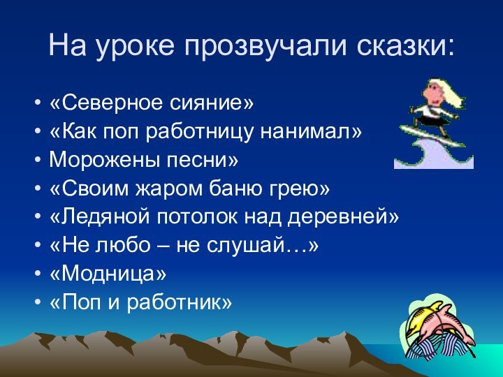 На уроке прозвучали сказки:«Северное сияние»«Как поп работницу нанимал»Морожены песни»«Своим жаром баню грею»«Ледяной