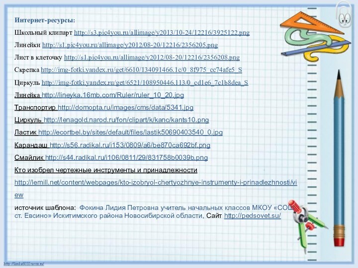 Интернет-ресурсы:Школьный клипарт http://s3.pic4you.ru/allimage/y2013/10-24/12216/3925122.png Линейки http://s1.pic4you.ru/allimage/y2012/08-20/12216/2356205.png Лист в клеточку http://s1.pic4you.ru/allimage/y2012/08-20/12216/2356208.png Скрепка http://img-fotki.yandex.ru/get/6610/134091466.1c/0_8f975_cc74afe5_S Циркуль