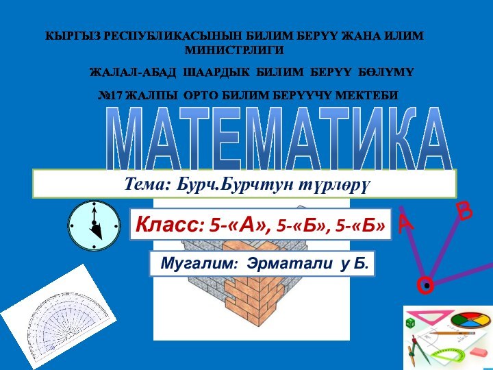 Класс: 5-«А», 5-«Б», 5-«Б» Мугалим: Эрматали у Б. №17 ЖАЛПЫ ОРТО БИЛИМ