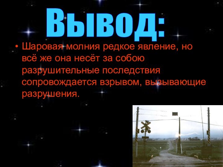 Вывод:Шаровая молния редкое явление, но всё же она несёт за собою разрушительные