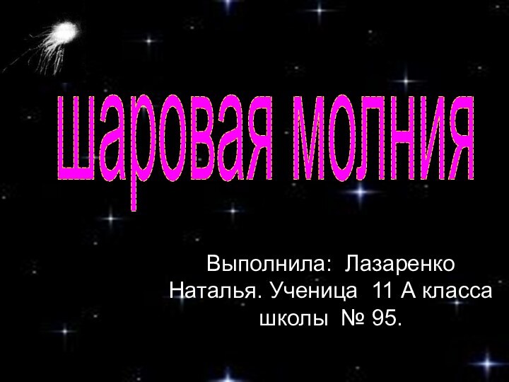 Выполнила: Лазаренко Наталья. Ученица 11 А класса школы № 95.шаровая молния