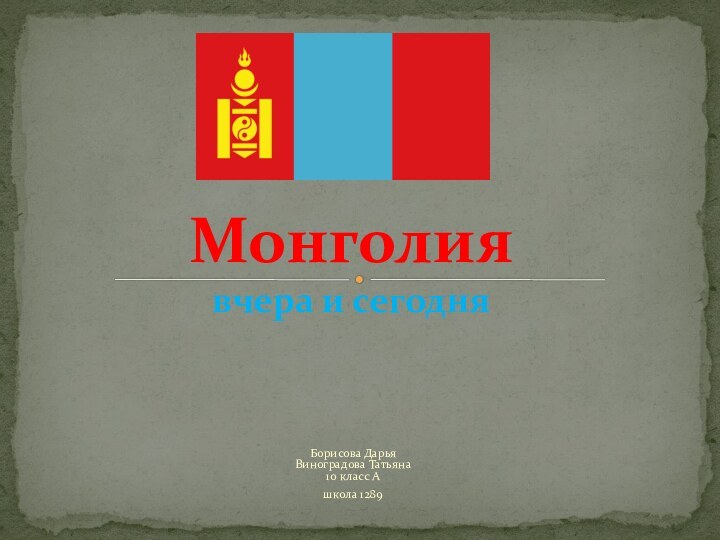 Борисова Дарья Виноградова Татьяна 10 класс Ашкола 1289Монголия вчера и сегодня