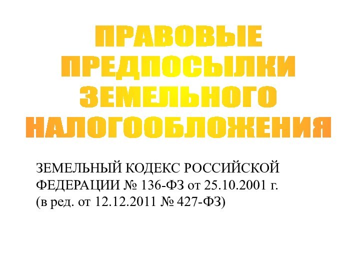 ПРАВОВЫЕ ПРЕДПОСЫЛКИ ЗЕМЕЛЬНОГО НАЛОГООБЛОЖЕНИЯЗЕМЕЛЬНЫЙ КОДЕКС РОССИЙСКОЙ ФЕДЕРАЦИИ № 136-ФЗ от 25.10.2001 г.