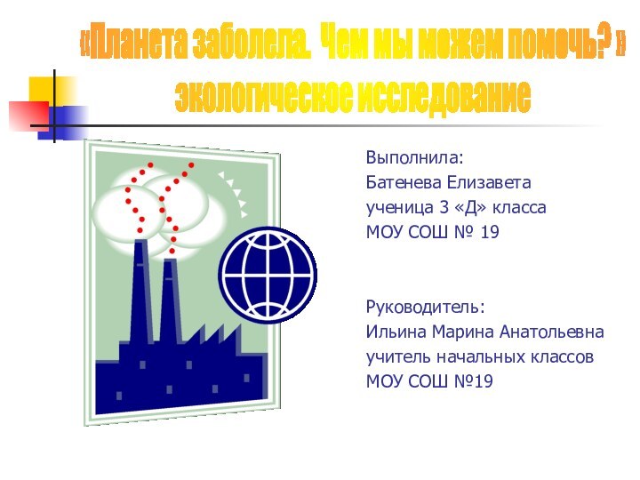 Выполнила:Батенева Елизаветаученица 3 «Д» классаМОУ СОШ № 19Руководитель:Ильина Марина Анатольевнаучитель начальных классовМОУ