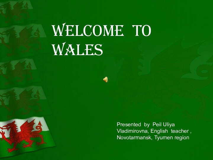 Welcome to WalesPresented by Peil Uliya Vladimirovna, English teacher ,Novotarmansk, Tyumen region