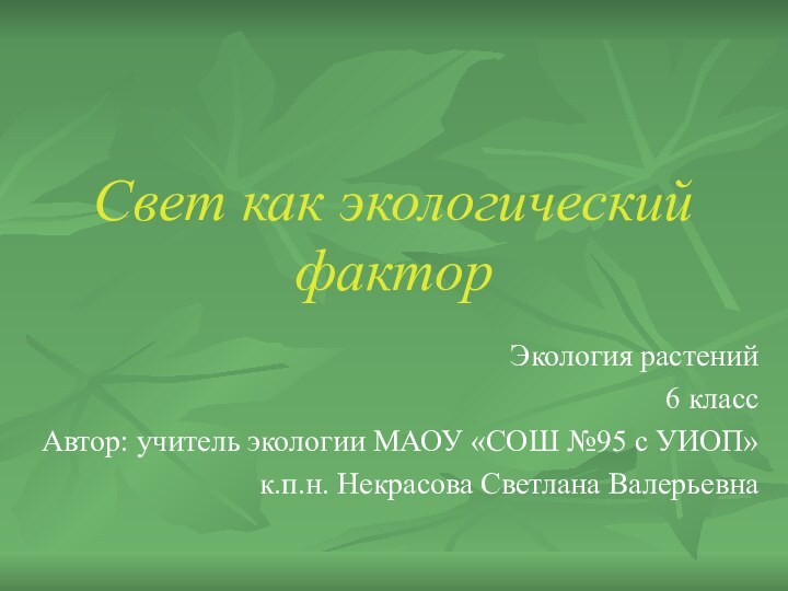 Свет как экологический факторЭкология растений6 классАвтор: учитель экологии МАОУ «СОШ №95 с УИОП»к.п.н. Некрасова Светлана Валерьевна